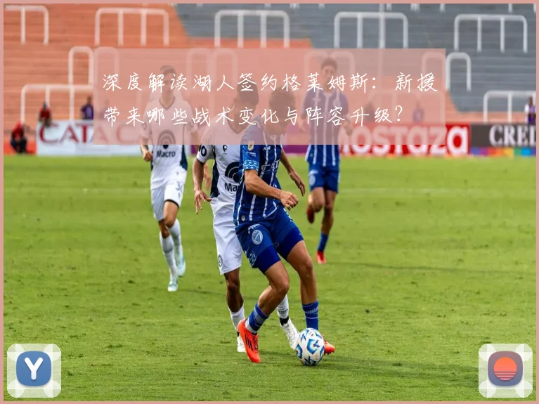 深度解读湖人签约格莱姆斯：新援带来哪些战术变化与阵容升级？