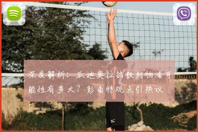 深度解析：瓜迪奥拉执教利物浦可能性有多大？彭南特观点引热议