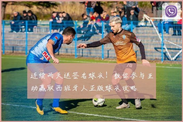 连续两天送签名球衣！教你参与互动赢取西班牙人正版球衣攻略