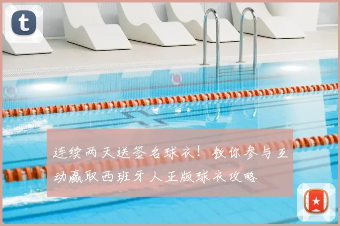 连续两天送签名球衣!教你参与互动赢取西班牙人正版球衣攻略