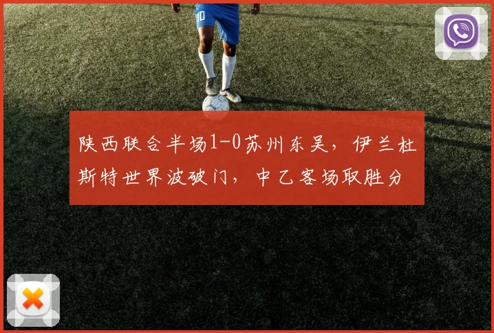 陕西联合半场1-0苏州东吴，伊兰杜斯特世界波破门，中乙客场取胜分析