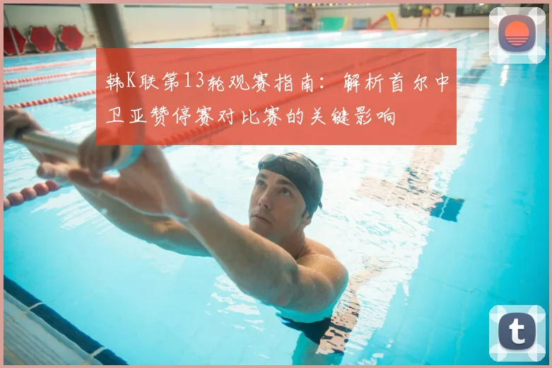 韩K联第13轮观赛指南:解析首尔中卫亚赞停赛对比赛的关键影响
