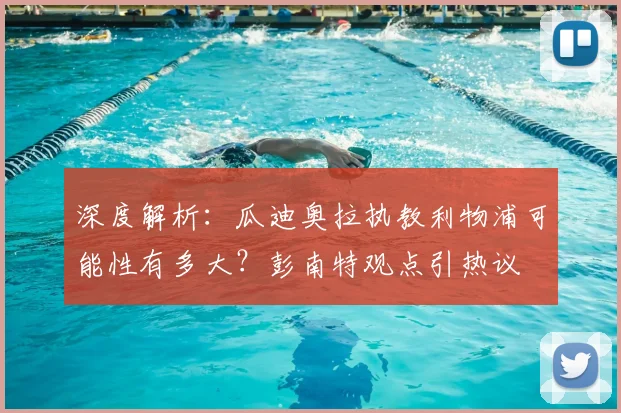 深度解析:瓜迪奥拉执教利物浦可能性有多大?彭南特观点引热议